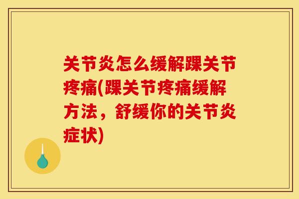 关节炎怎么缓解踝关节疼痛(踝关节疼痛缓解方法，舒缓你的关节炎症状)