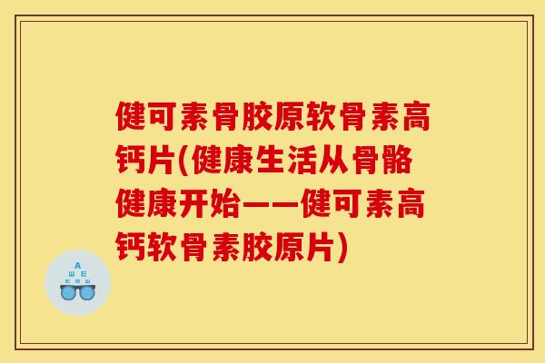 健可素骨胶原软骨素高钙片(健康生活从骨骼健康开始——健可素高钙软骨素胶原片)