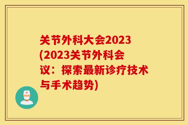 关节外科大会2023(2023关节外科会议：探索最新诊疗技术与手术趋势)