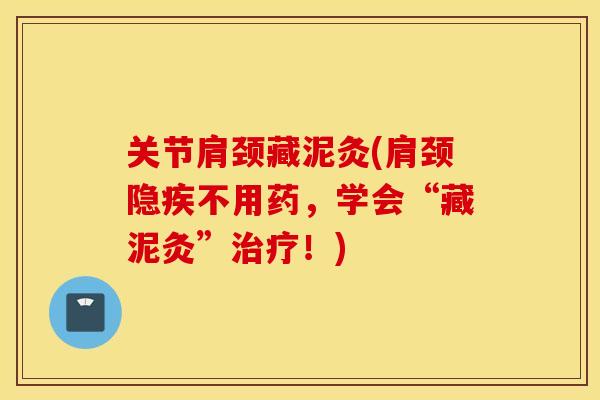 关节肩颈藏泥灸(肩颈隐疾不用药，学会“藏泥灸”治疗！)