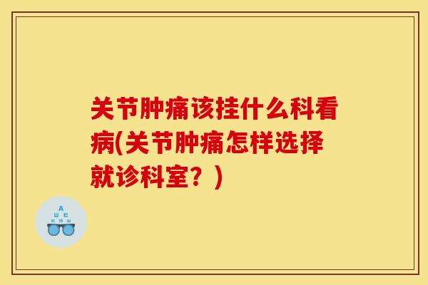 关节肿痛该挂什么科看病(关节肿痛怎样选择就诊科室？)