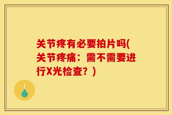 关节疼有必要拍片吗(关节疼痛：需不需要进行X光检查？)