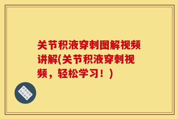 关节积液穿刺图解视频讲解(关节积液穿刺视频，轻松学习！)