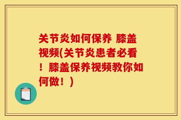 关节炎如何保养 膝盖视频(关节炎患者必看！膝盖保养视频教你如何做！)