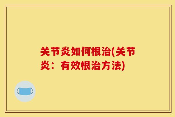 关节炎如何根治(关节炎：有效根治方法)