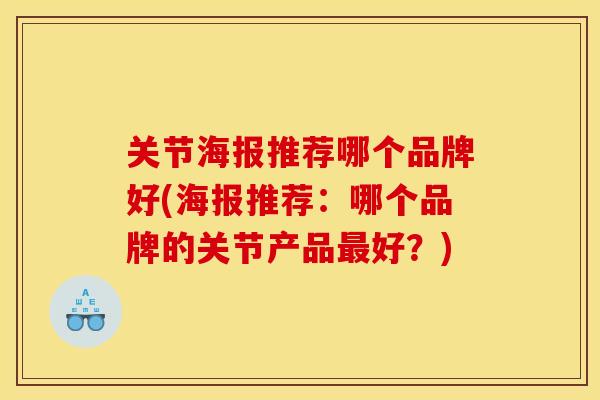 关节海报推荐哪个品牌好(海报推荐：哪个品牌的关节产品最好？)