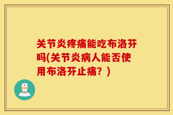 关节炎疼痛能吃布洛芬吗(关节炎病人能否使用布洛芬止痛？)
