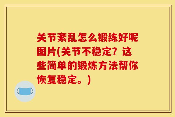 关节紊乱怎么锻练好呢图片(关节不稳定？这些简单的锻炼方法帮你恢复稳定。)