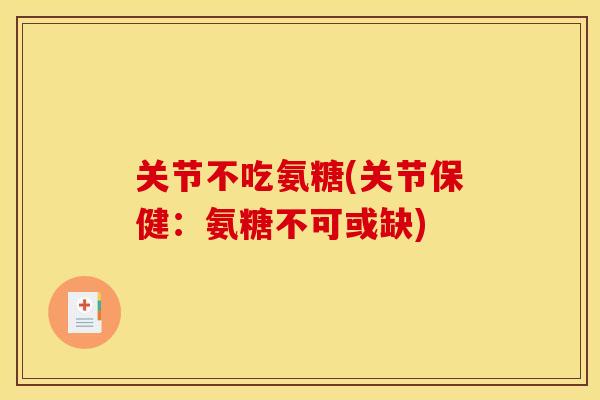 关节不吃氨糖(关节保健：氨糖不可或缺)