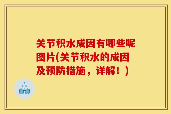 关节积水成因有哪些呢图片(关节积水的成因及预防措施，详解！)