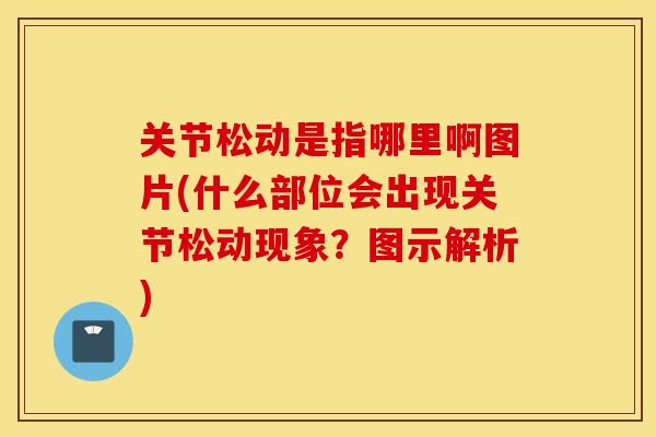 关节松动是指哪里啊图片(什么部位会出现关节松动现象？图示解析)