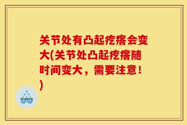 关节处有凸起疙瘩会变大(关节处凸起疙瘩随时间变大，需要注意！)