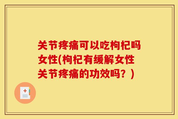 关节疼痛可以吃枸杞吗女性(枸杞有缓解女性关节疼痛的功效吗？)