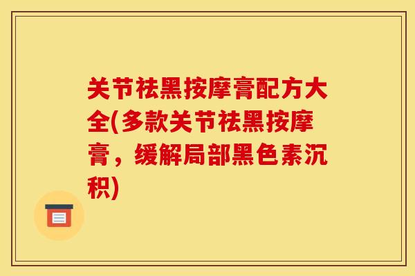 关节祛黑按摩膏配方大全(多款关节祛黑按摩膏，缓解局部黑色素沉积)