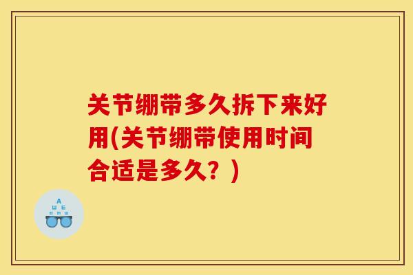 关节绷带多久拆下来好用(关节绷带使用时间合适是多久？)