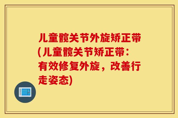儿童髋关节外旋矫正带(儿童髋关节矫正带：有效修复外旋，改善行走姿态)
