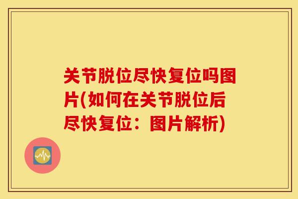 关节脱位尽快复位吗图片(如何在关节脱位后尽快复位：图片解析)