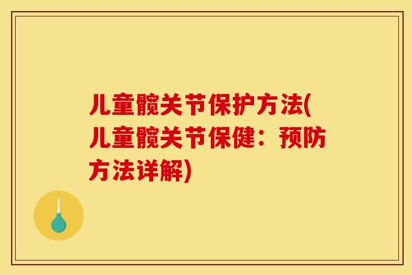 儿童髋关节保护方法(儿童髋关节保健:预防方法详解) 儿童髋关节保护方法(儿童髋关节保健:预防方法详解)
