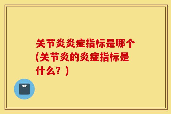 关节炎炎症指标是哪个(关节炎的炎症指标是什么？)