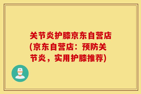 关节炎护膝京东自营店(京东自营店：预防关节炎，实用护膝推荐)