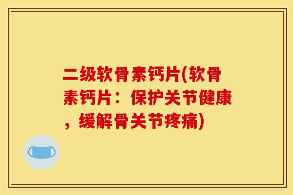 二级软骨素钙片(软骨素钙片:保护关节健康,缓解骨关节疼痛) 二级软骨素钙片(软骨素钙片:保护关节健康,缓解骨关节疼痛)