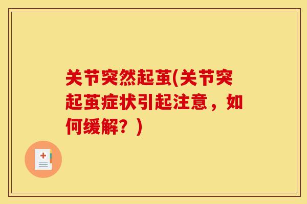 关节突然起茧(关节突起茧症状引起注意,如何缓解?) 关节突然起茧(关节突起茧症状引起注意,如何缓解?)