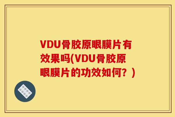 VDU骨胶原眼膜片有效果吗(VDU骨胶原眼膜片的功效如何？)