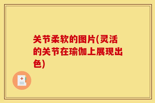 关节柔软的图片(灵活的关节在瑜伽上展现出色)