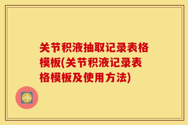 关节积液抽取记录表格模板(关节积液记录表格模板及使用方法) 关节积液抽取记录表格模板(关节积液记录表格模板及使用方法)