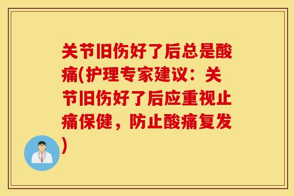 关节旧伤好了后总是酸痛(护理专家建议：关节旧伤好了后应重视止痛保健，防止酸痛复发)