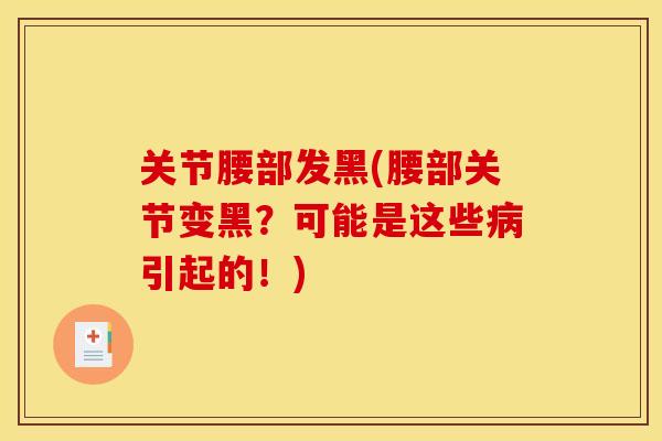 关节腰部发黑(腰部关节变黑？可能是这些病引起的！)
