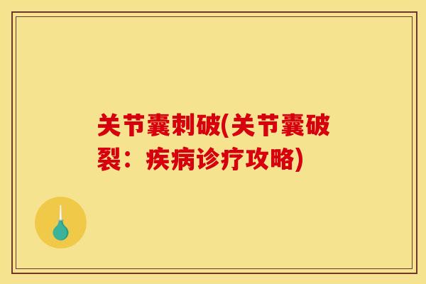 关节囊刺破(关节囊破裂：疾病诊疗攻略)