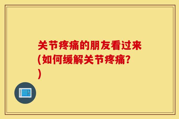 关节疼痛的朋友看过来(如何缓解关节疼痛？)