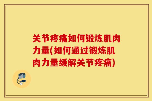 关节疼痛如何锻炼肌肉力量(如何通过锻炼肌肉力量缓解关节疼痛)
