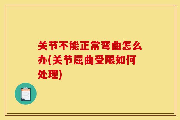 关节不能正常弯曲怎么办(关节屈曲受限如何处理)