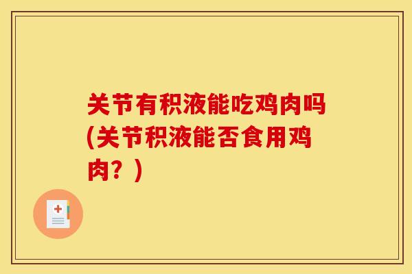 关节有积液能吃鸡肉吗(关节积液能否食用鸡肉？)