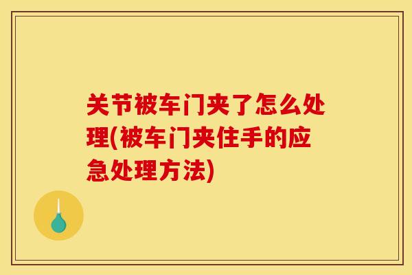 关节被车门夹了怎么处理(被车门夹住手的应急处理方法)