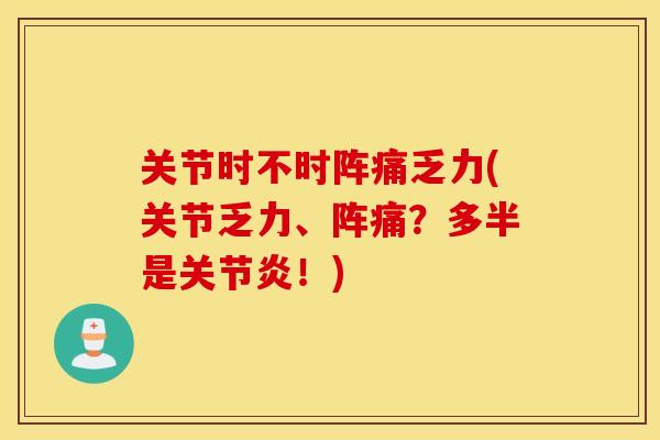 关节时不时阵痛乏力(关节乏力、阵痛？多半是关节炎！)