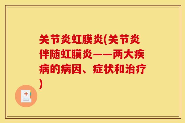 关节炎虹膜炎(关节炎伴随虹膜炎——两大疾病的病因、症状和治疗)
