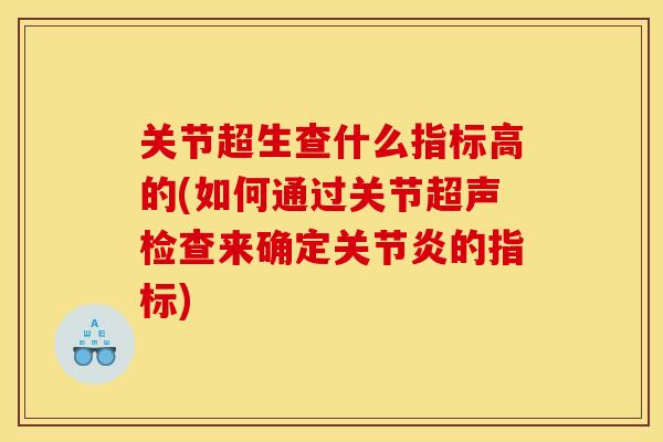 关节超生查什么指标高的(如何通过关节超声检查来确定关节炎的指标)
