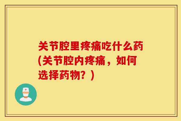 关节腔里疼痛吃什么药(关节腔内疼痛，如何选择药物？)