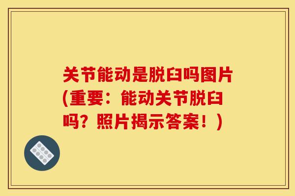 关节能动是脱臼吗图片(重要：能动关节脱臼吗？照片揭示答案！)