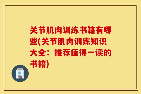 关节肌肉训练书籍有哪些(关节肌肉训练知识大全：推荐值得一读的书籍)