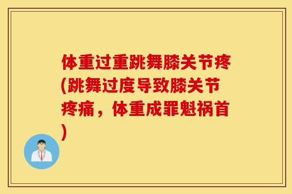 体重过重跳舞膝关节疼(跳舞过度导致膝关节疼痛，体重成罪魁祸首)