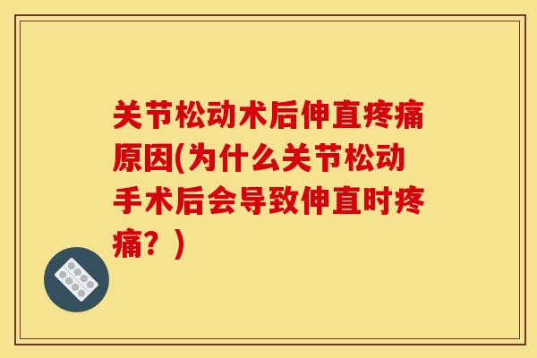 关节松动术后伸直疼痛原因(为什么关节松动手术后会导致伸直时疼痛？)