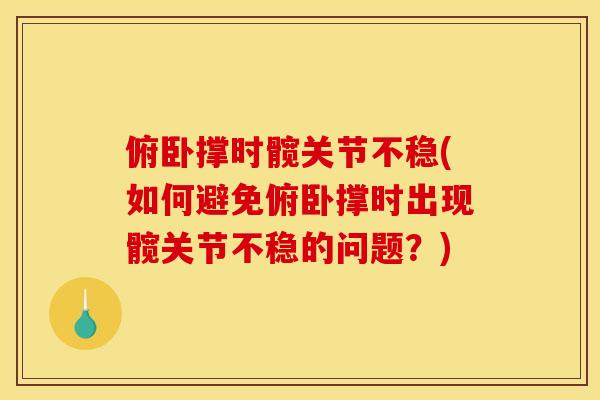 俯卧撑时髋关节不稳(如何避免俯卧撑时出现髋关节不稳的问题？)