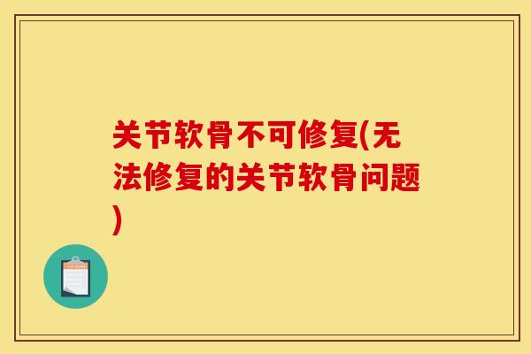 关节软骨不可修复(无法修复的关节软骨问题)