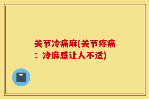关节冷痛麻(关节疼痛：冷麻感让人不适)