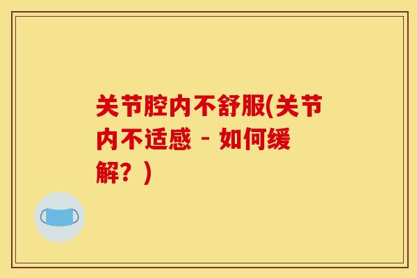 关节腔内不舒服(关节内不适感 - 如何缓解？)