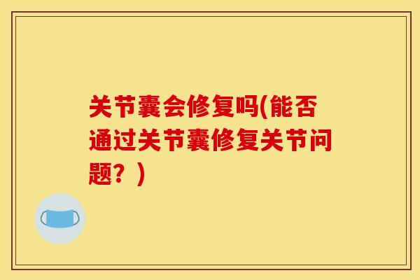 关节囊会修复吗(能否通过关节囊修复关节问题？)